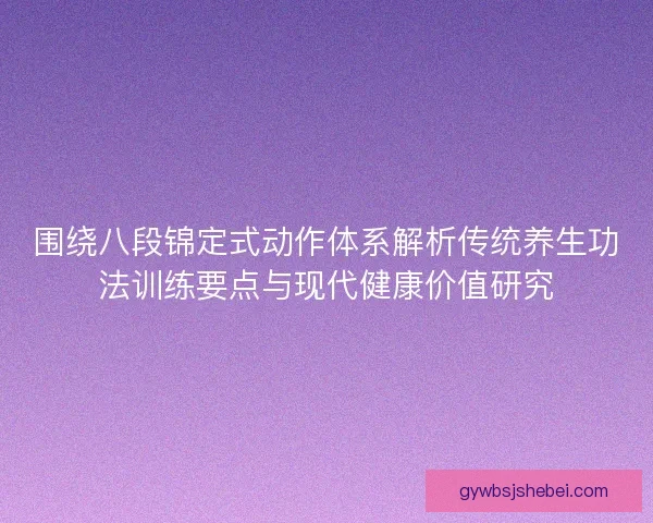 围绕八段锦定式动作体系解析传统养生功法训练要点与现代健康价值研究