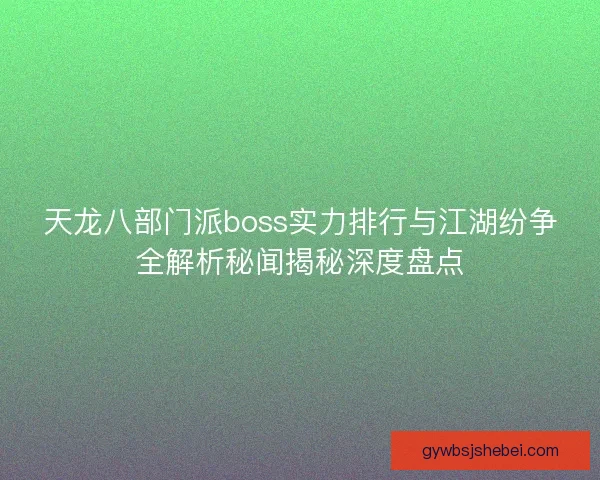 天龙八部门派boss实力排行与江湖纷争全解析秘闻揭秘深度盘点