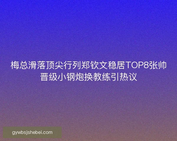 梅总滑落顶尖行列郑钦文稳居TOP8张帅晋级小钢炮换教练引热议