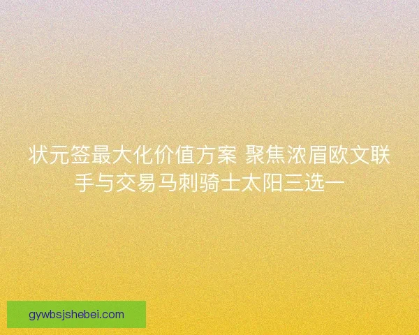 状元签最大化价值方案 聚焦浓眉欧文联手与交易马刺骑士太阳三选一