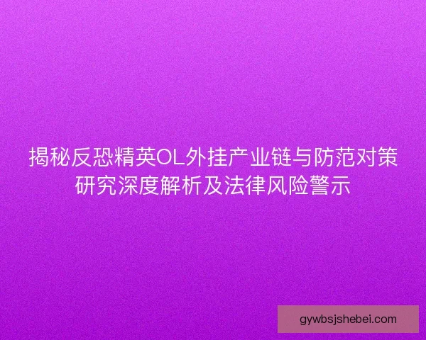 揭秘反恐精英OL外挂产业链与防范对策研究深度解析及法律风险警示