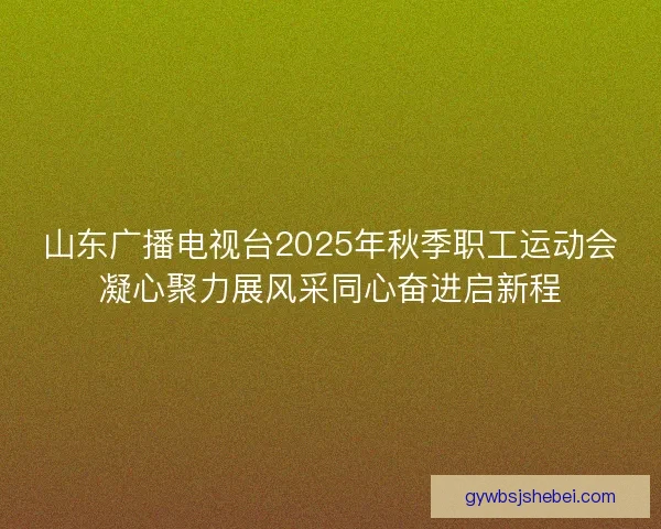 山东广播电视台2025年秋季职工运动会凝心聚力展风采同心奋进启新程