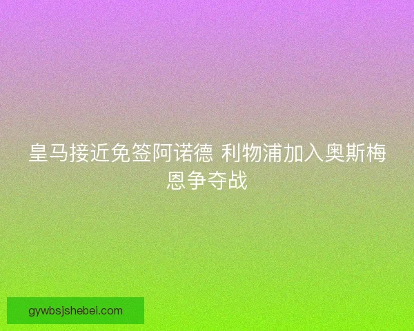 皇马接近免签阿诺德 利物浦加入奥斯梅恩争夺战