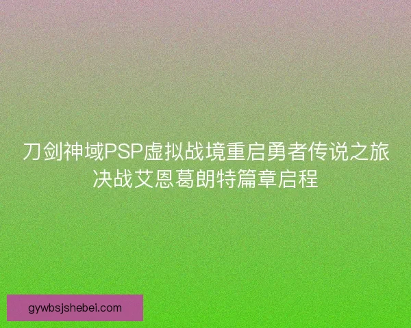 刀剑神域PSP虚拟战境重启勇者传说之旅决战艾恩葛朗特篇章启程