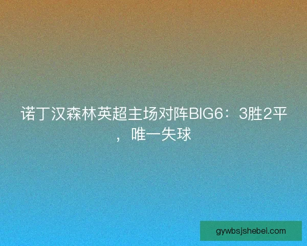 诺丁汉森林英超主场对阵BIG6：3胜2平，唯一失球