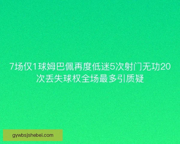 7场仅1球姆巴佩再度低迷5次射门无功20次丢失球权全场最多引质疑